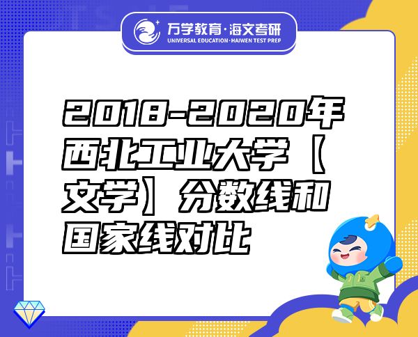 2018-2020年西北工業(yè)大學【文學】分數(shù)線和國家線對比