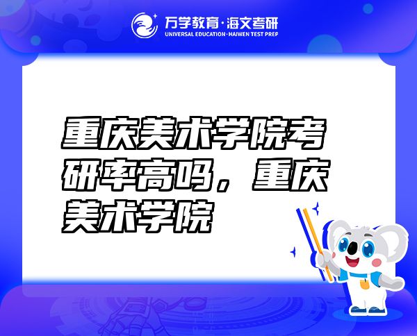 重慶美術(shù)學(xué)院考研率高嗎，重慶美術(shù)學(xué)院