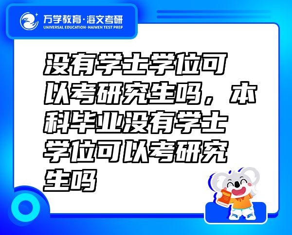 沒有學士學位可以考研究生嗎，本科畢業(yè)沒有學士學位可以考研究生嗎
