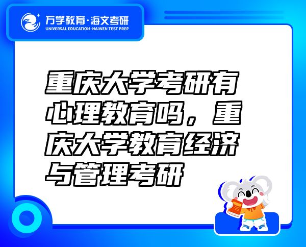 重慶大學(xué)考研有心理教育嗎，重慶大學(xué)教育經(jīng)濟(jì)與管理考研
