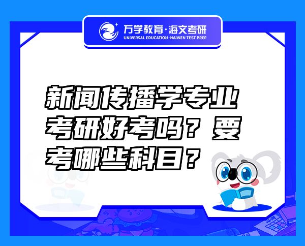 新聞傳播學(xué)專業(yè)考研好考嗎？要考哪些科目？