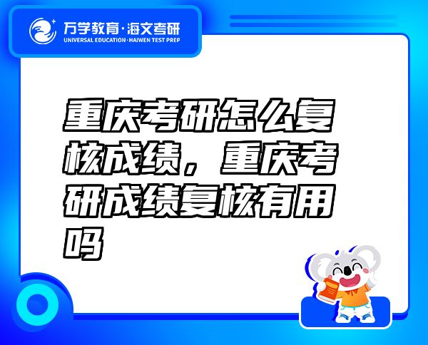 重慶考研怎么復(fù)核成績(jī)，重慶考研成績(jī)復(fù)核有用嗎