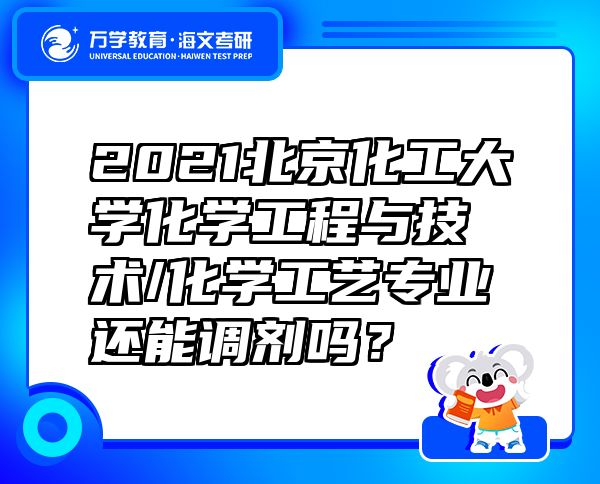 2021北京化工大學(xué)化學(xué)工程與技術(shù)/化學(xué)工藝專業(yè)還能調(diào)劑嗎？