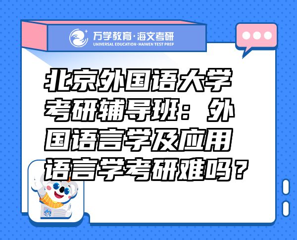 北京外國語大學考研輔導(dǎo)班：外國語言學及應(yīng)用語言學考研難嗎？