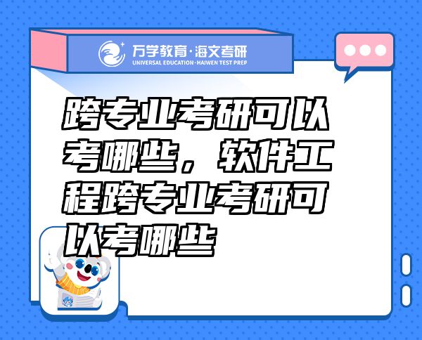 跨專業(yè)考研可以考哪些，軟件工程跨專業(yè)考研可以考哪些
