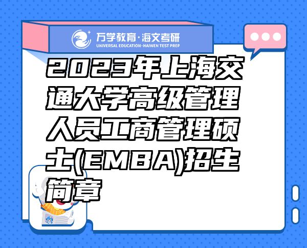 2023年上海交通大學高級管理人員工商管理碩士(EMBA)招生簡章