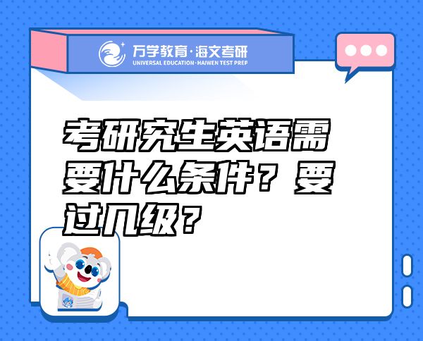 考研究生英語需要什么條件？要過幾級？