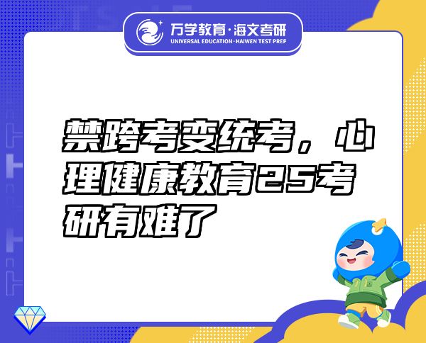 禁跨考變統(tǒng)考，心理健康教育25考研有難了