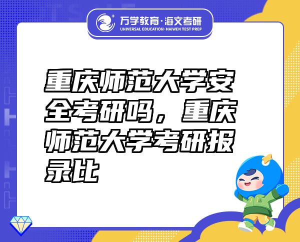 重慶師范大學安全考研嗎，重慶師范大學考研報錄比