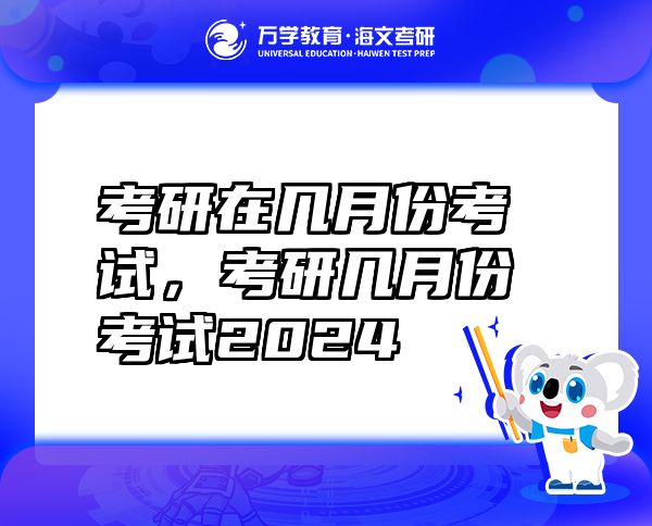 考研在幾月份考試，考研幾月份考試2024