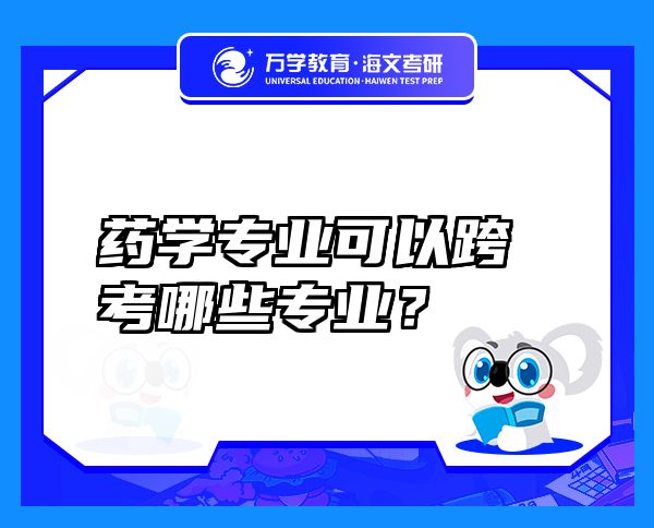 藥學(xué)專業(yè)可以跨考哪些專業(yè)？