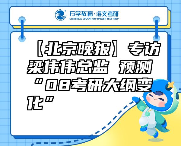 【北京晚報】專訪梁偉偉總監(jiān)預(yù)測“08考研大綱變化”