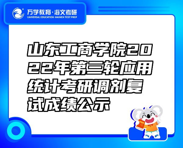 山東工商學(xué)院2022年第三輪應(yīng)用統(tǒng)計考研調(diào)劑復(fù)試成績公示