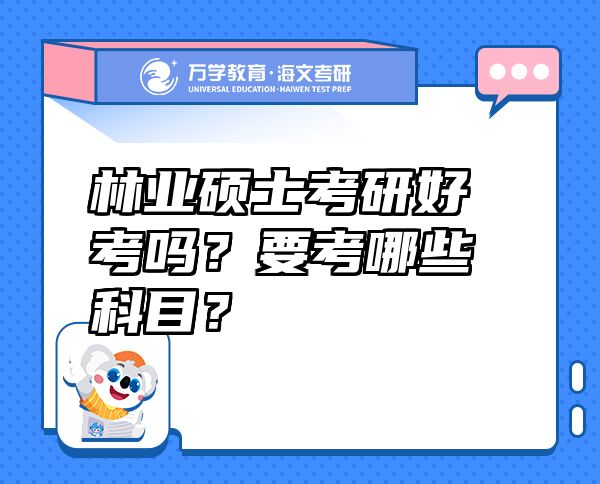 林業(yè)碩士考研好考嗎？要考哪些科目？