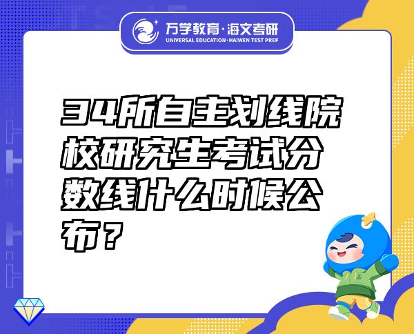 34所自主劃線院校研究生考試分?jǐn)?shù)線什么時(shí)候公布？