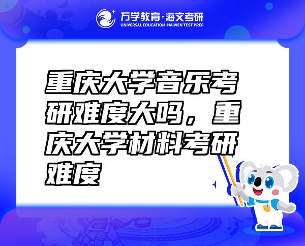 重慶大學音樂考研難度大嗎，重慶大學材料考研難度