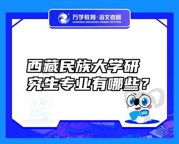 西藏民族大學研究生專業(yè)有哪些？