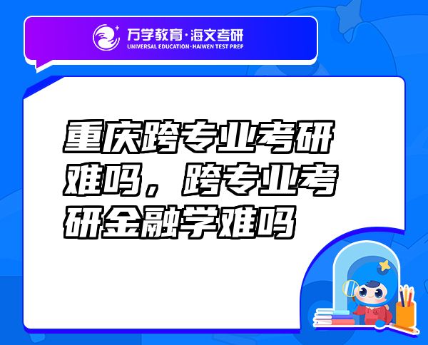 重慶跨專業(yè)考研難嗎，跨專業(yè)考研金融學(xué)難嗎