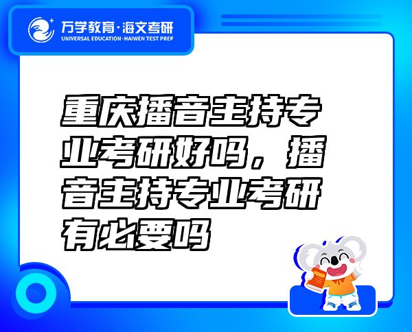 重慶播音主持專業(yè)考研好嗎，播音主持專業(yè)考研有必要嗎