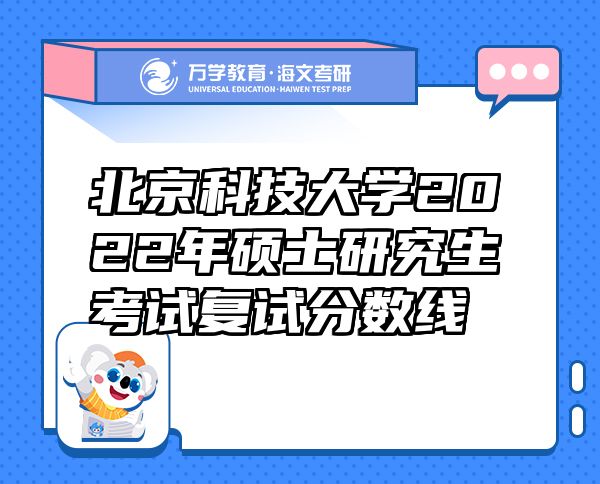北京科技大學(xué)2022年碩士研究生考試復(fù)試分?jǐn)?shù)線