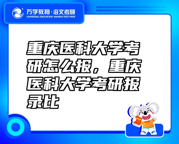 重慶醫(yī)科大學(xué)考研怎么報(bào)，重慶醫(yī)科大學(xué)考研報(bào)錄比