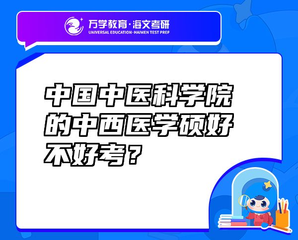 中國中醫(yī)科學院的中西醫(yī)學碩好不好考？