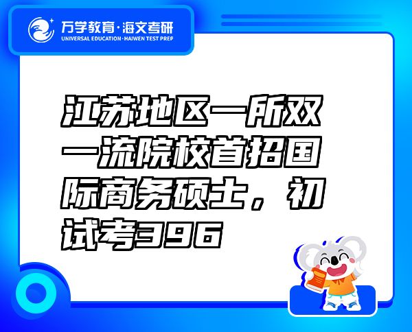 江蘇地區(qū)一所雙一流院校首招國際商務碩士，初試考396