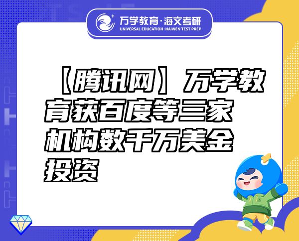 【騰訊網(wǎng)】萬(wàn)學(xué)教育（海文考研）獲百度等三家機(jī)構(gòu)數(shù)千萬(wàn)美金投資
