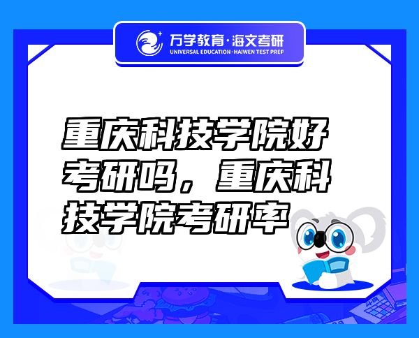 重慶科技學(xué)院好考研嗎，重慶科技學(xué)院考研率