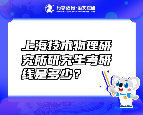 上海技術(shù)物理研究所研究生考研線是多少？