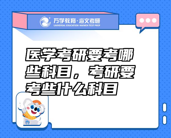 醫(yī)學(xué)考研要考哪些科目，考研要考些什么科目