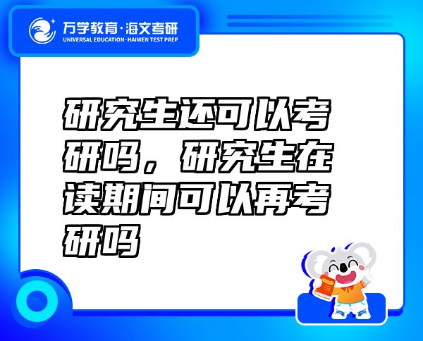 研究生還可以考研嗎，研究生在讀期間可以再考研嗎