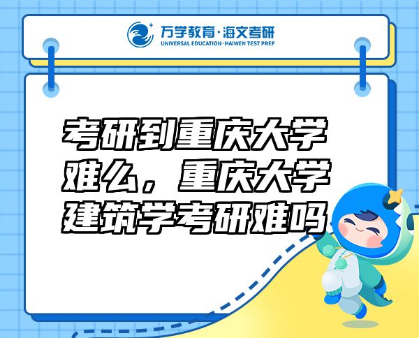 考研到重慶大學(xué)難么，重慶大學(xué)建筑學(xué)考研難嗎