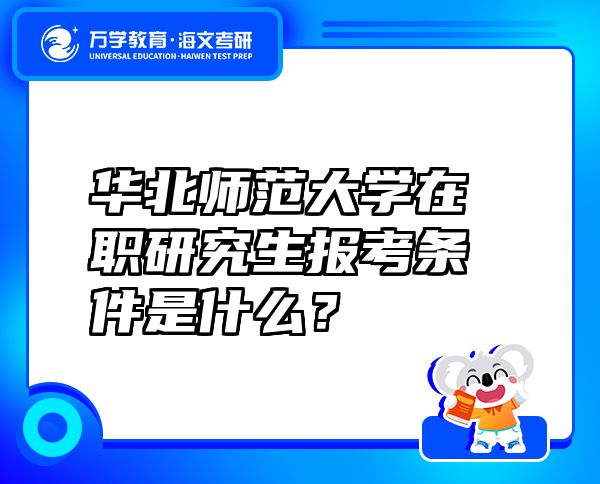 華北師范大學(xué)在職研究生報(bào)考條件是什么？