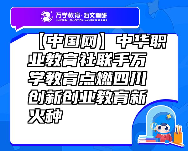 【中國網(wǎng)】中華職業(yè)教育社聯(lián)手萬學教育（海文考研）點燃四川創(chuàng)新創(chuàng)業(yè)教育新火種