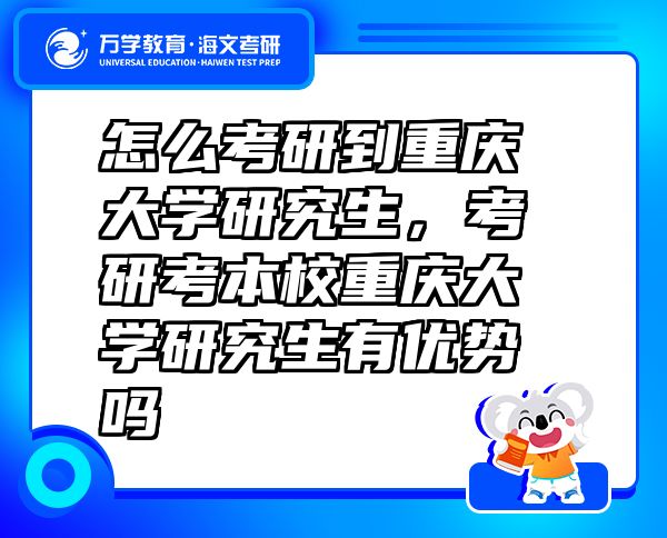 怎么考研到重慶大學(xué)研究生，考研考本校重慶大學(xué)研究生有優(yōu)勢(shì)嗎