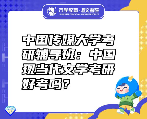 中國傳媒大學考研輔導班：中國現(xiàn)當代文學考研好考嗎？