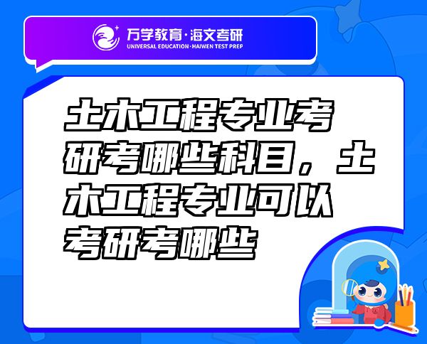 土木工程專業(yè)考研考哪些科目，土木工程專業(yè)可以考研考哪些