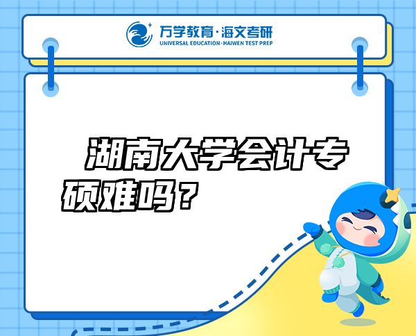  湖南大學(xué)會計專碩難嗎？