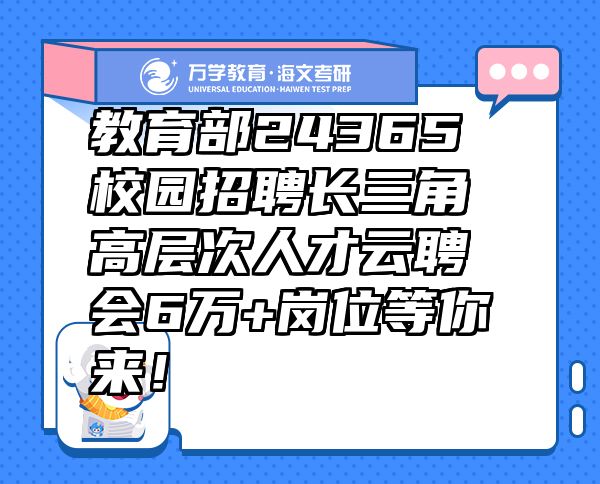 教育部24365校園招聘長三角高層次人才云聘會(huì)6萬+崗位等你來！
