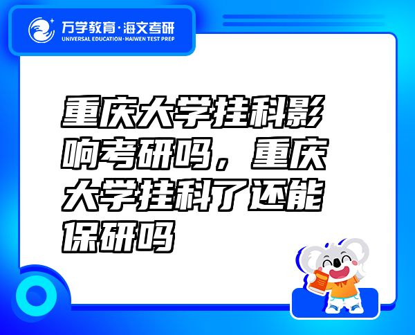 重慶大學(xué)掛科影響考研嗎，重慶大學(xué)掛科了還能保研嗎