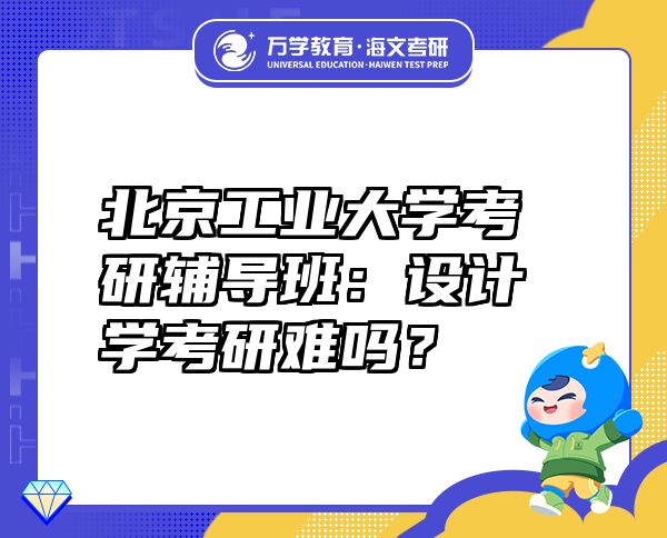 北京工業(yè)大學(xué)考研輔導(dǎo)班：設(shè)計(jì)學(xué)考研難嗎？