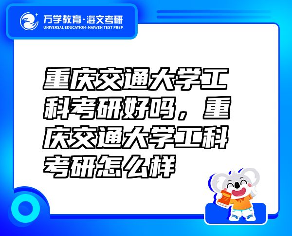 重慶交通大學(xué)工科考研好嗎，重慶交通大學(xué)工科考研怎么樣