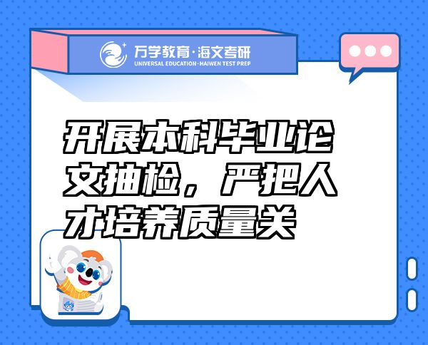 開展本科畢業(yè)論文抽檢，嚴把人才培養(yǎng)質(zhì)量關(guān)