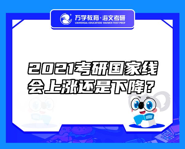 2021考研國(guó)家線會(huì)上漲還是下降？
