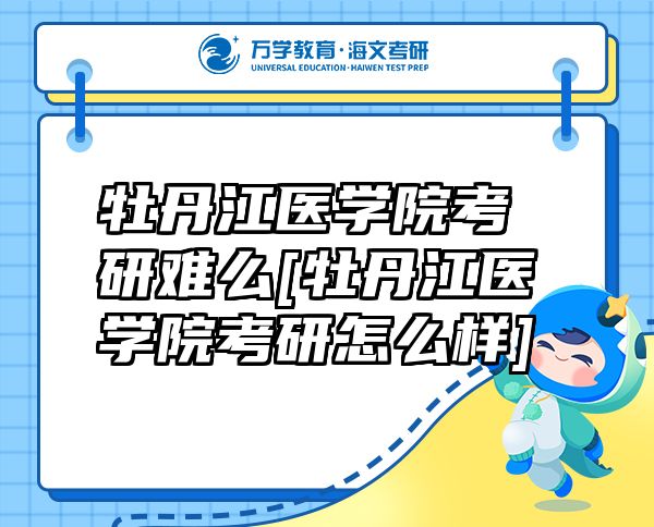 牡丹江醫(yī)學(xué)院考研難么[牡丹江醫(yī)學(xué)院考研怎么樣]