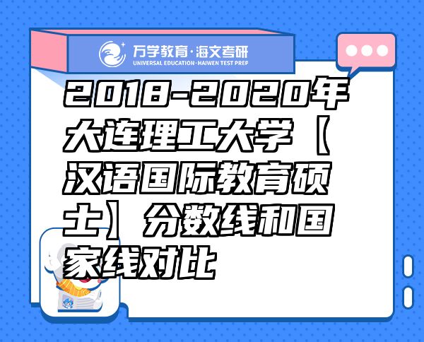 2018-2020年大連理工大學(xué)【漢語國際教育碩士】分數(shù)線和國家線對比