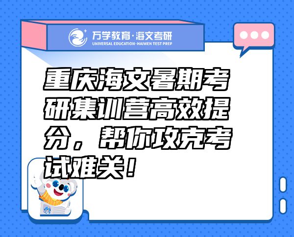 重慶海文暑期考研集訓(xùn)營(yíng)高效提分，幫你攻克考試難關(guān)！