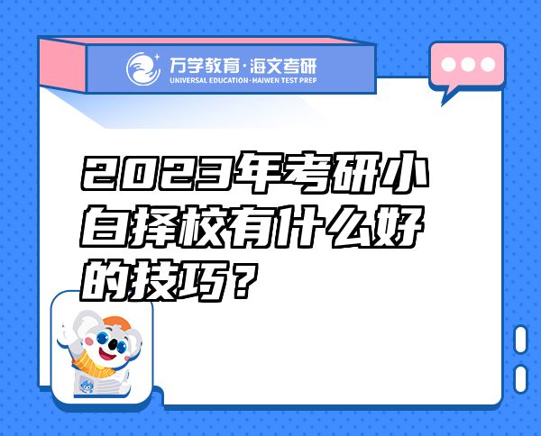 2023年考研小白擇校有什么好的技巧？