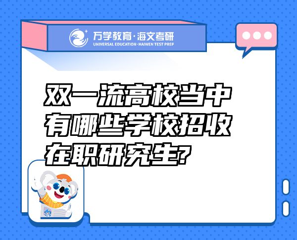 雙一流高校當(dāng)中有哪些學(xué)校招收在職研究生?